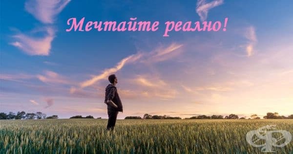 Ако искате да мечтаете, мечтайте за това, което е възможно да реализирате. Не губете време да мислите за нереалистични планове и цели.