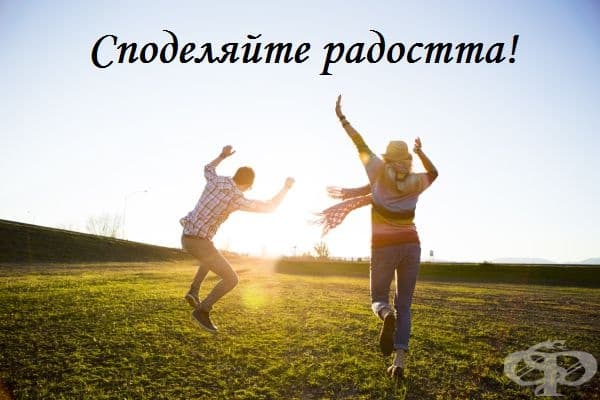 Никога не бъдете прекалено егоистични в собственото си щастие. Когато го споделяте с приятелите си, щастието има способността да се увеличава. То ще расте, защото ще виждате как се радват и вашите близки.