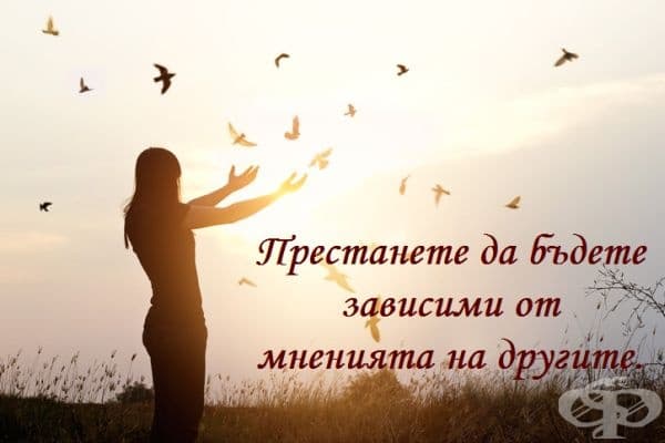 Ако сте доволни от себе си и сте сигурни, че сте добър, интелигентен и достоен човек, никога няма да се нуждаете мнението на околните.
