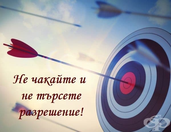 Ако наистина искате да постигнете нещо, не чакайте и не искайте разрешение или одобрение от някой друг, за да го направи. Опитайте се да бъдете този, който сам контролира всичко.