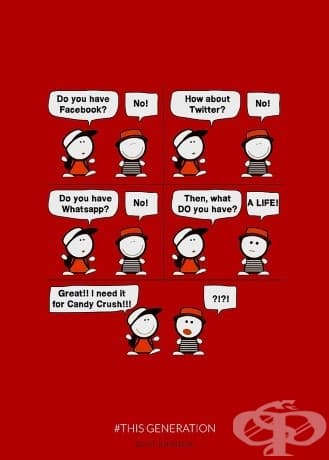- Имаш ли фейсбук? - Не!... - Имаш ли живот? - Да! - Супер, трябва ми за Candy crush!