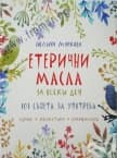 ЕТЕРИЧНИ МАСЛА ЗА ВСЕКИ ДЕН - 101 СЪВЕТА ЗА УПОТРЕБА - ПОЛИНА МАРКОВА