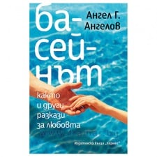 БАСЕЙНЪТ, КАКТО И ДРУГИ РАЗКАЗИ ЗА ЛЮБОВТА - АНГЕЛ АНГЕЛОВ