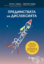 ПРЕДИМСТВАТА НА ДИСЛЕКСИЯТА. КАК ДА ОТКЛЮЧИМ СКРИТИЯ ПОТЕНЦИАЛ - Д-Р БРОК Л. АЙДИ, Д-Р ФЪРНЕТ АЙДИ - СИЕЛА